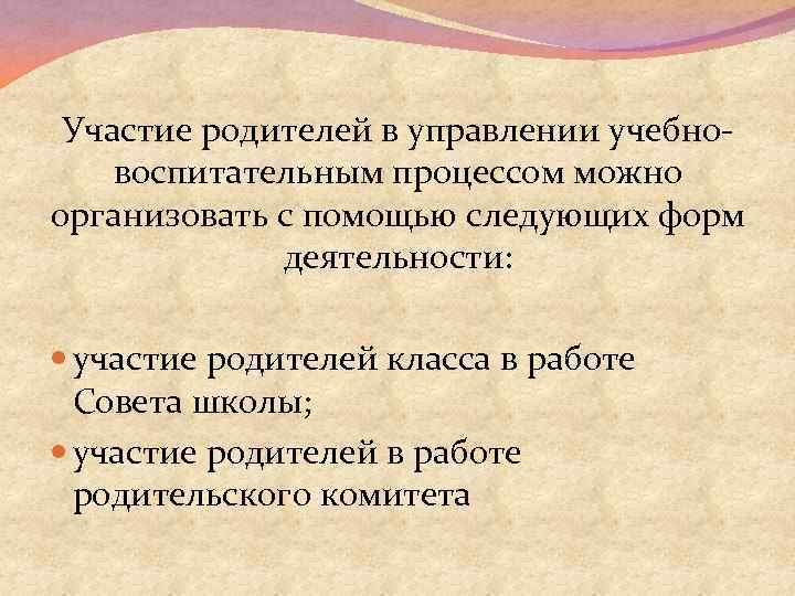 Участие родителей в управлении учебновоспитательным процессом можно организовать с помощью следующих форм деятельности: участие