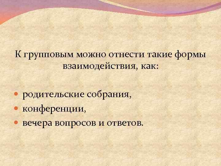 К групповым можно отнести такие формы взаимодействия, как: родительские собрания, конференции, вечера вопросов и