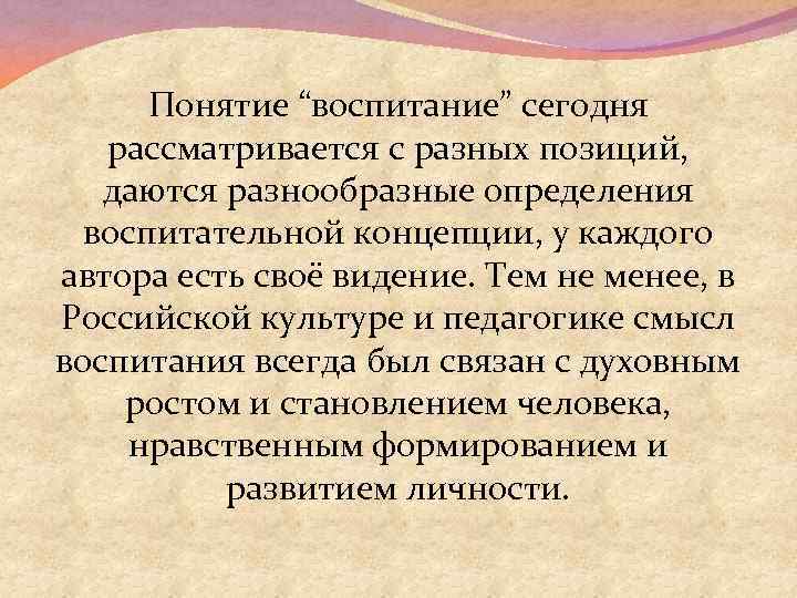 Понятие “воспитание” сегодня рассматривается с разных позиций, даются разнообразные определения воспитательной концепции, у каждого