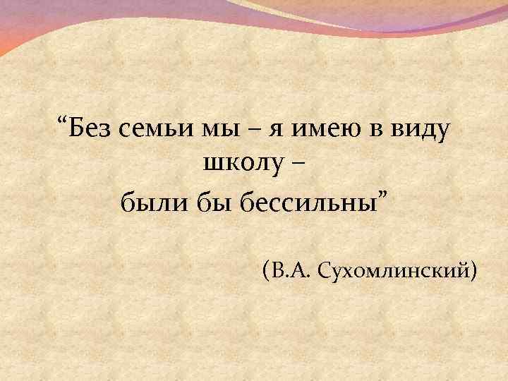 “Без семьи мы – я имею в виду школу – были бы бессильны” (В.