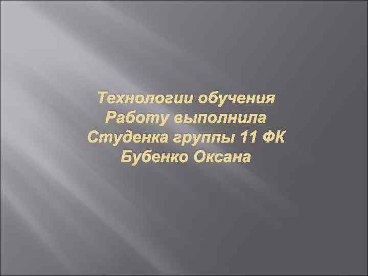 Технологии обучения Работу выполнила Студенка группы 11 ФК Бубенко Оксана 