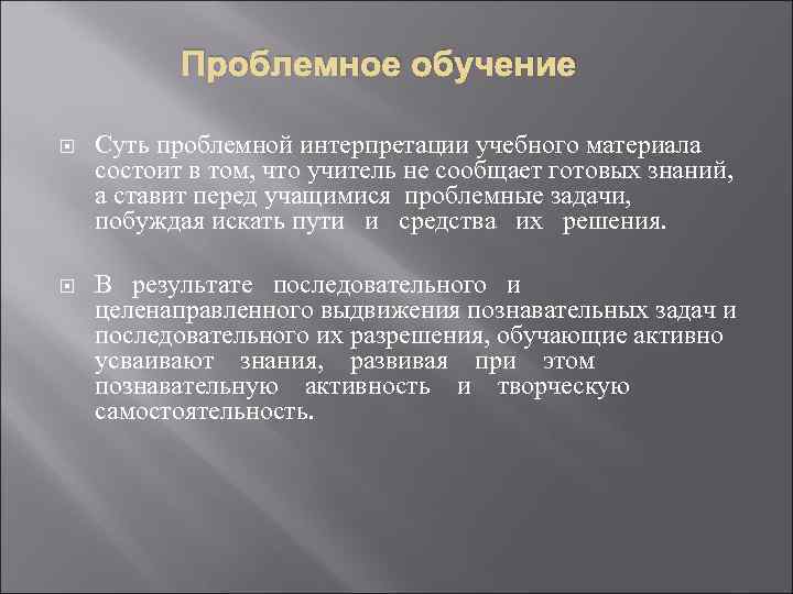 Проблемное обучение Суть проблемной интерпретации учебного материала состоит в том, что учитель не сообщает