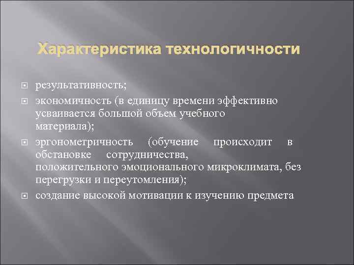 Характеристика технологичности результативность; экономичность (в единицу времени эффективно усваивается большой объем учебного материала); эргонометричность