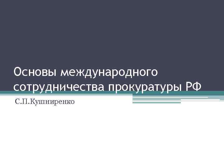 Основы международного сотрудничества прокуратуры РФ С. П. Кушниренко 