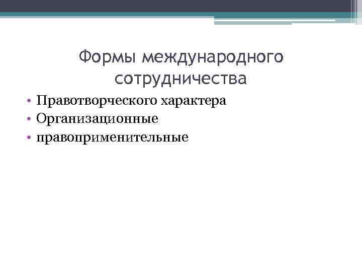 Формы международного сотрудничества • Правотворческого характера • Организационные • правоприменительные 