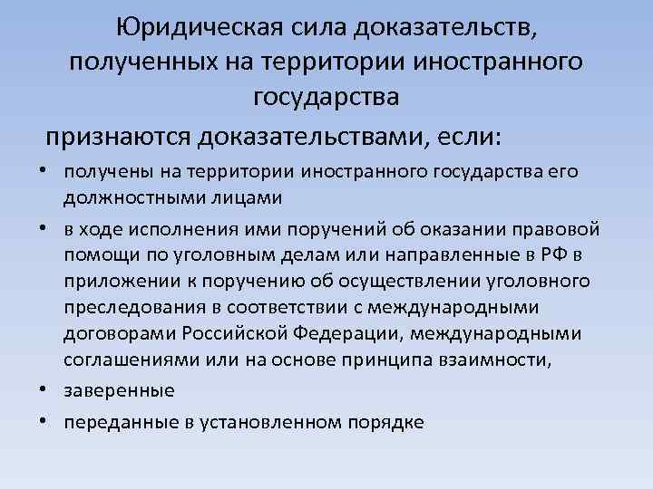 Юридическая сила доказательств, полученных на территории иностранного государства признаются доказательствами, если: • получены на