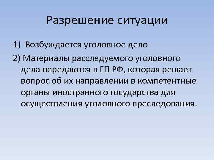 Разрешение ситуации 1) Возбуждается уголовное дело 2) Материалы расследуемого уголовного дела передаются в ГП