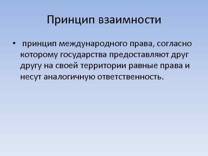 Принцип взаимности • принцип международного права, согласно которому государства предоставляют другу на своей территории