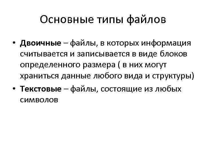 Основные типы файлов • Двоичные – файлы, в которых информация считывается и записывается в