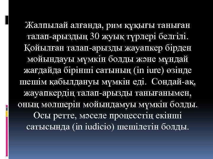 Жалпылай алғанда, рим құқығы таныған талап-арыздың 30 жуық түрлері белгілі. Қойылған талап-арызды жауапкер бірден