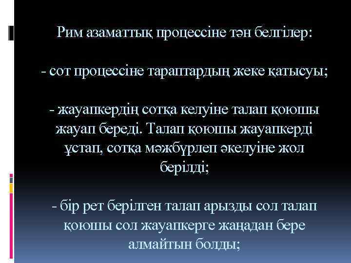 Рим азаматтық процессіне тән белгілер: - сот процессіне тараптардың жеке қатысуы; - жауапкердің сотқа