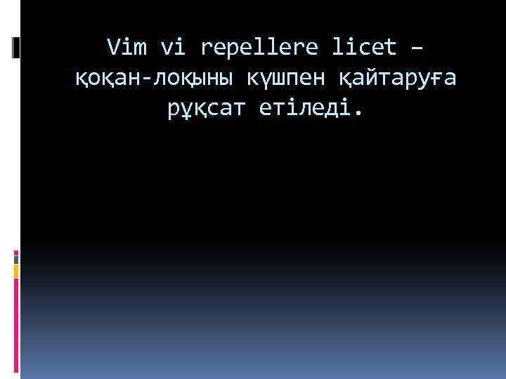 Vim vi repellere licet – қоқан-лоқыны күшпен қайтаруға рұқсат етіледі. 