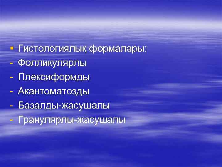 § - Гистологиялық формалары: Фолликулярлы Плексиформды Акантоматозды Базалды-жасушалы Гранулярлы-жасушалы 