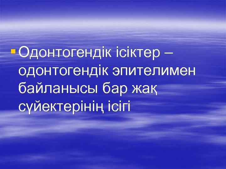 § Одонтогендік ісіктер – одонтогендік эпителимен байланысы бар жақ сүйектерінің ісігі 