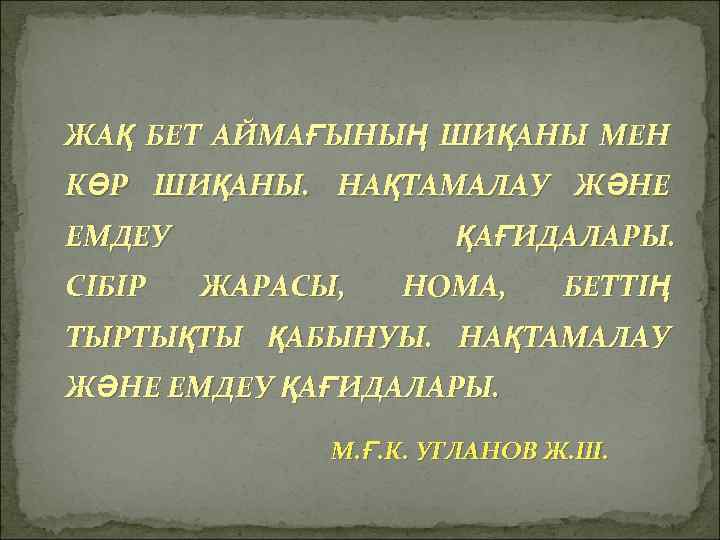 ЖАҚ БЕТ АЙМАҒЫНЫҢ ШИҚАНЫ МЕН КӨР ШИҚАНЫ. НАҚТАМАЛАУ ЖӘНЕ ЕМДЕУ СІБІР ҚАҒИДАЛАРЫ. ЖАРАСЫ, НОМА,