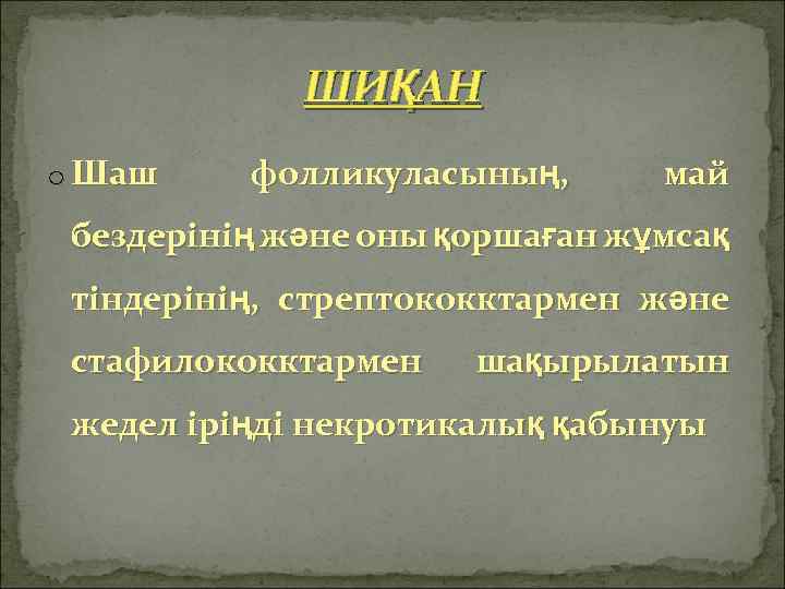 ШИҚАН o Шаш фолликуласының, май бездерінің және оны қоршаған жұмсақ тіндерінің, стрептококктармен және стафилококктармен