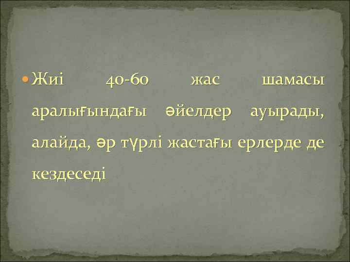  Жиі 40 -60 аралығындағы жас әйелдер шамасы ауырады, алайда, әр түрлі жастағы ерлерде