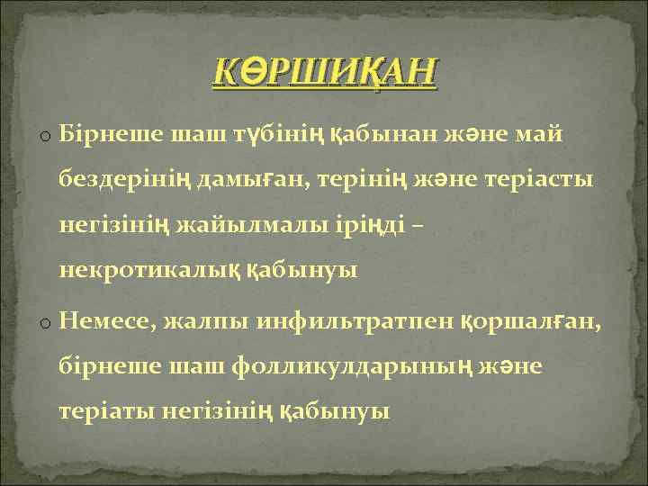 КӨРШИҚАН o Бірнеше шаш түбінің қабынан және май бездерінің дамыған, терінің және теріасты негізінің