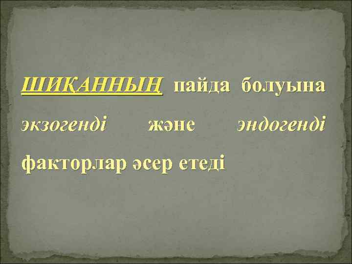 ШИҚАННЫҢ пайда болуына экзогенді және факторлар әсер етеді эндогенді 