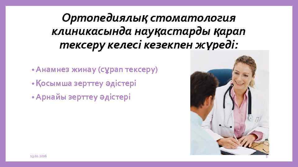 Ортопедиялық стоматология клиникасында науқастарды қарап тексеру келесі кезекпен жүреді: • Анамнез жинау (сұрап тексеру)