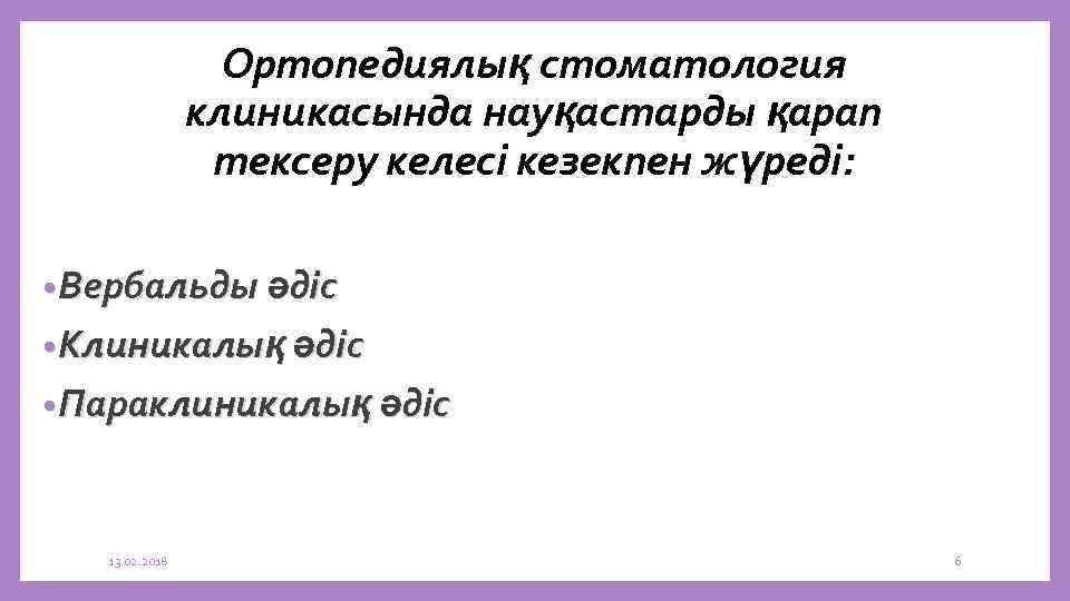 Ортопедиялық стоматология клиникасында науқастарды қарап тексеру келесі кезекпен жүреді: • Вербальды әдіс • Клиникалық