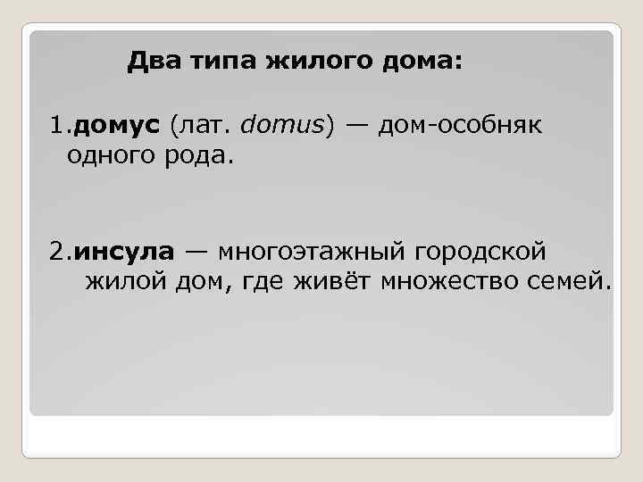  Два типа жилого дома: 1. домус (лат. domus) — дом-особняк одного рода. 2.