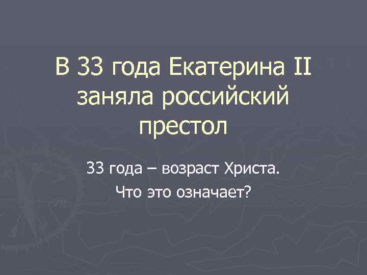 В 33 года Екатерина II заняла российский престол 33 года – возраст Христа. Что