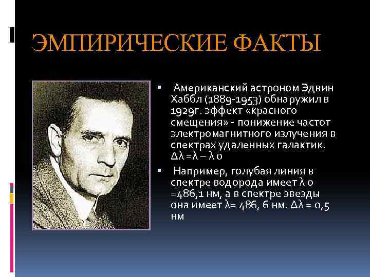 ЭМПИРИЧЕСКИЕ ФАКТЫ Американский астроном Эдвин Хаббл (1889 -1953) обнаружил в 1929 г. эффект «красного