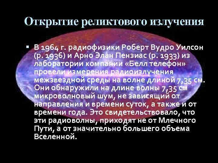 Открытие реликтового излучения В 1964 г. радиофизики Роберт Вудро Уилсон (р. 1936) и Арно