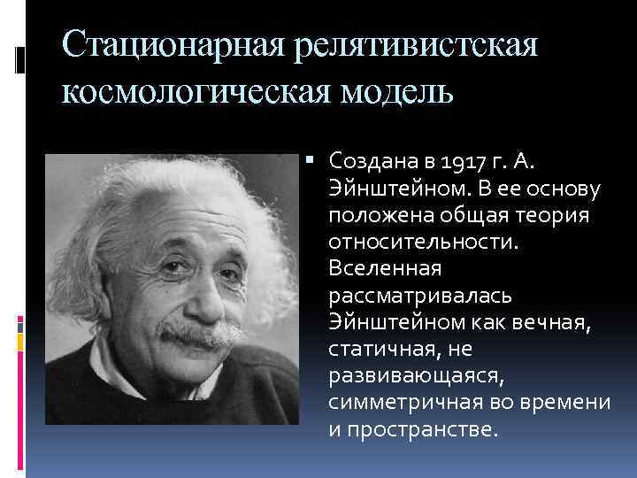 Стационарная релятивистская космологическая модель Создана в 1917 г. А. Эйнштейном. В ее основу положена