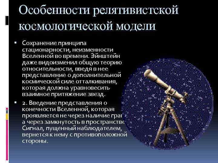 Особенности релятивистской космологической модели Сохранение принципа стационарности, неизменности Вселенной во времени. Эйнштейн даже видоизменил