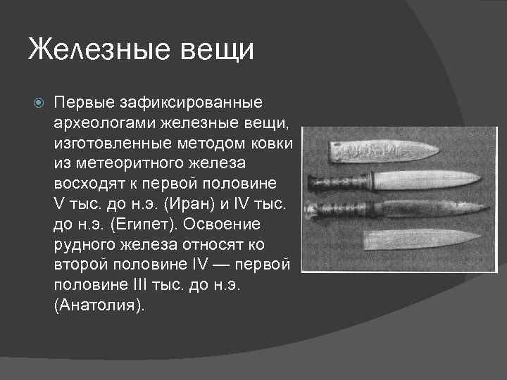 Железные вещи Первые зафиксированные археологами железные вещи, изготовленные методом ковки из метеоритного железа восходят