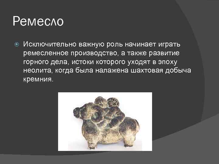 Ремесло Исключительно важную роль начинает играть ремесленное производство, а также развитие горного дела, истоки