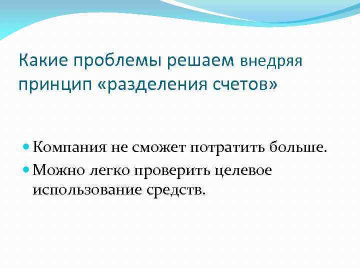 Какие проблемы решаем внедряя принцип «разделения счетов» Компания не сможет потратить больше. Можно легко