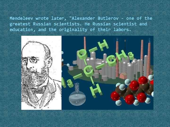 Mendeleev wrote later, "Alexander Butlerov - one of the greatest Russian scientists. He Russian