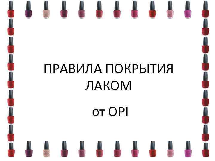 ПРАВИЛА ПОКРЫТИЯ ЛАКОМ от OPI 