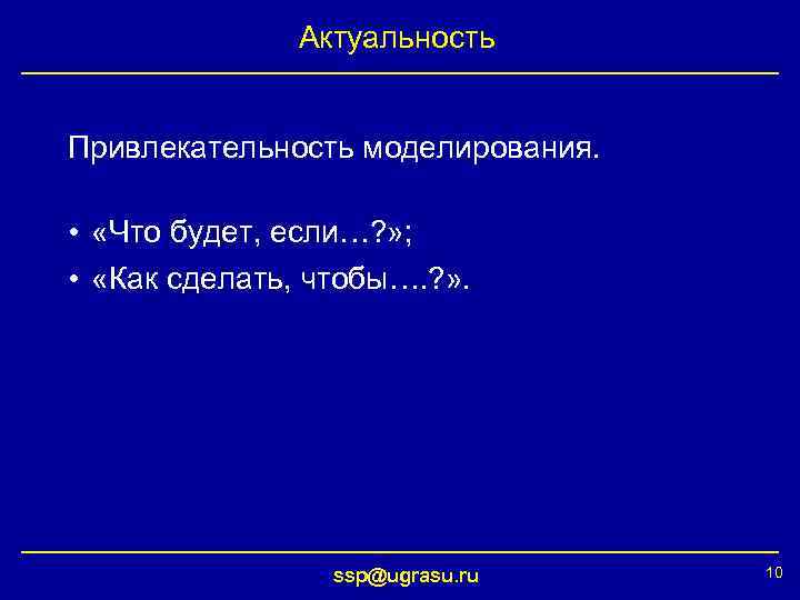 Актуальность Привлекательность моделирования. • «Что будет, если…? » ; • «Как сделать, чтобы…. ?