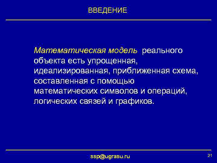 ВВЕДЕНИЕ Математическая модель реального объекта есть упрощенная, идеализированная, приближенная схема, составленная с помощью математических