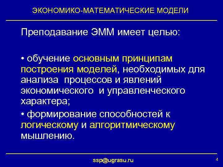 ЭКОНОМИКО-МАТЕМАТИЧЕСКИЕ МОДЕЛИ Преподавание ЭММ имеет целью: • обучение основным принципам построения моделей, необходимых для