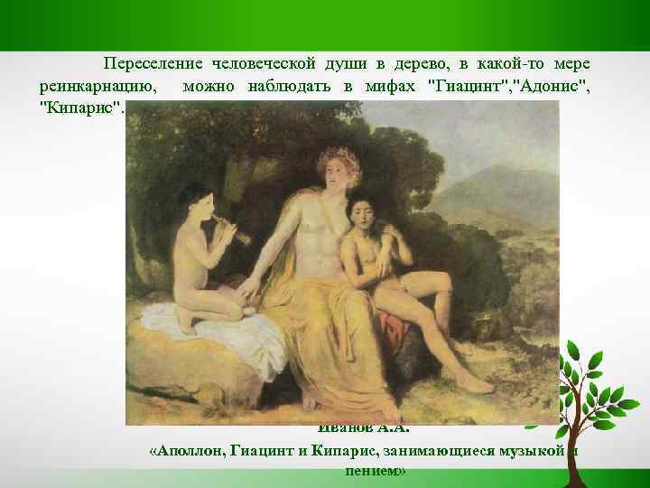 Переселение человеческой души в дерево, в какой-то мере реинкарнацию, можно наблюдать в мифах 