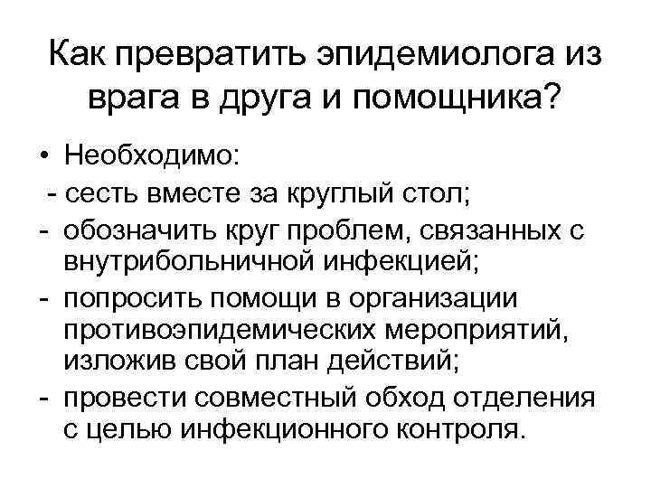 Как превратить эпидемиолога из врага в друга и помощника? • Необходимо: - сесть вместе