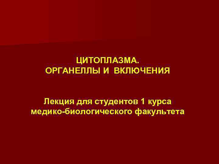 ЦИТОПЛАЗМА. ОРГАНЕЛЛЫ И ВКЛЮЧЕНИЯ Лекция для студентов 1 курса медико-биологического факультета 