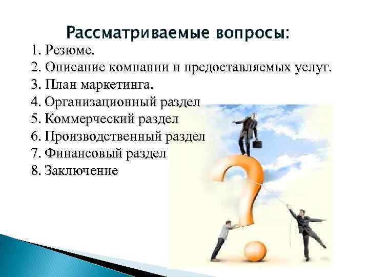 Рассматриваемые вопросы: 1. Резюме. 2. Описание компании и предоставляемых услуг. 3. План маркетинга. 4. Рассматриваемые вопросы: 1. Резюме. 2. Описание компании и предоставляемых услуг. 3. План маркетинга. 4.