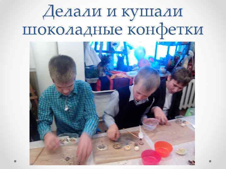Делали и кушали шоколадные конфетки 