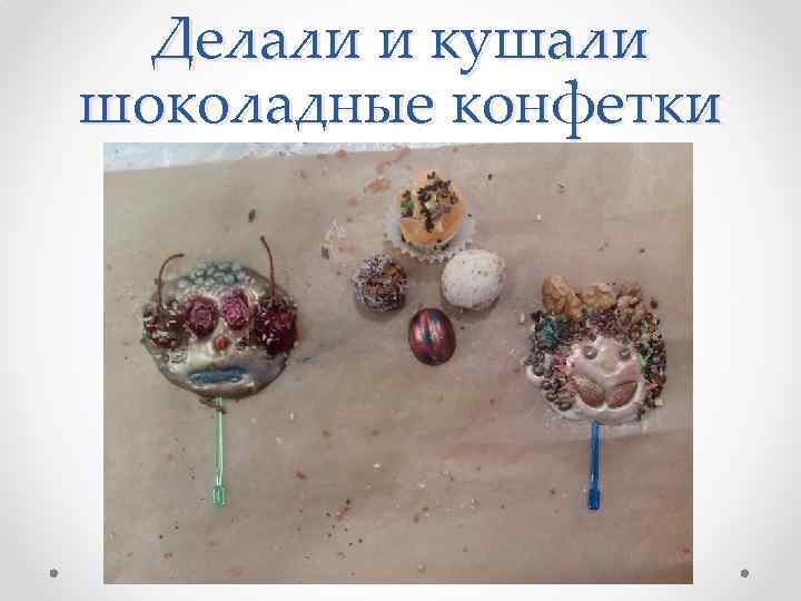 Делали и кушали шоколадные конфетки 