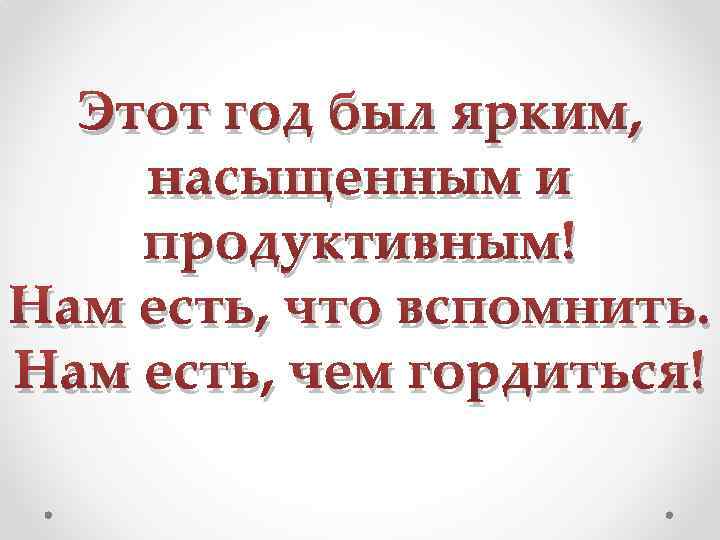 Этот год был ярким, насыщенным и продуктивным! Нам есть, что вспомнить. Нам есть, чем