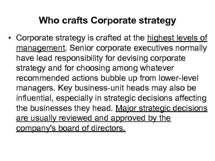 Who crafts Corporate strategy • Corporate strategy is crafted at the highest levels of