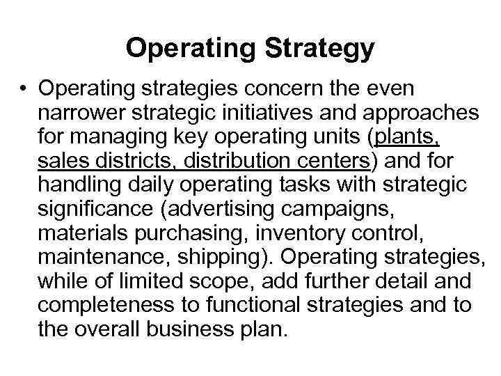 Operating Strategy • Operating strategies concern the even narrower strategic initiatives and approaches for