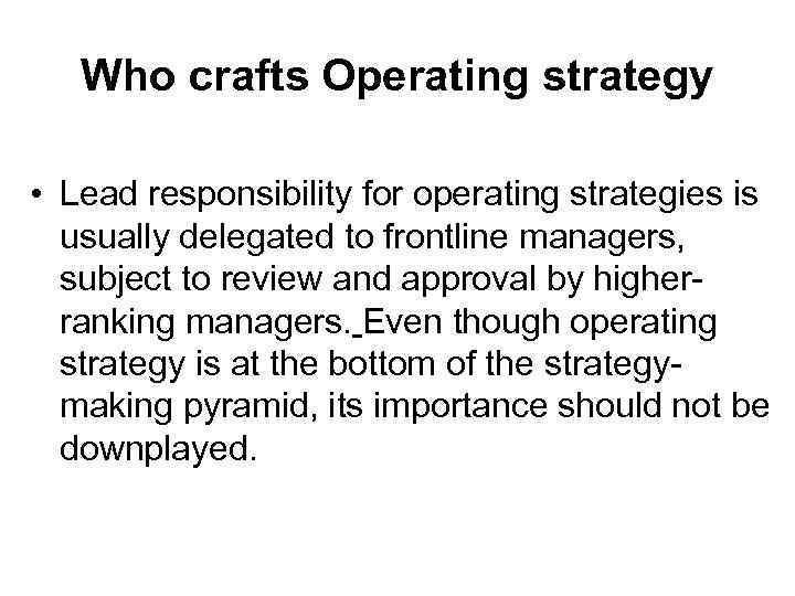 Who crafts Operating strategy • Lead responsibility for operating strategies is usually delegated to