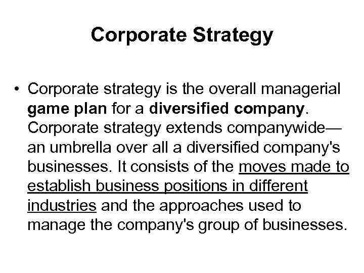 Corporate Strategy • Corporate strategy is the overall managerial game plan for a diversified